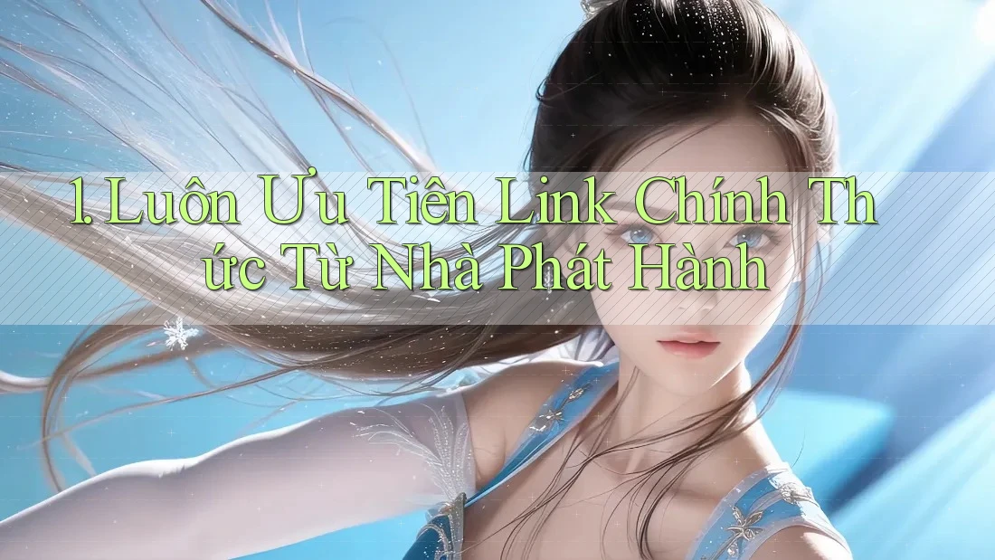 1. Luôn Ưu Tiên Link Chính Thức Từ Nhà Phát Hành