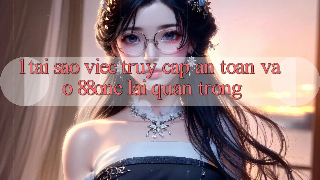 1. Tại sao việc truy cập an toàn vào 88one lại quan trọng?