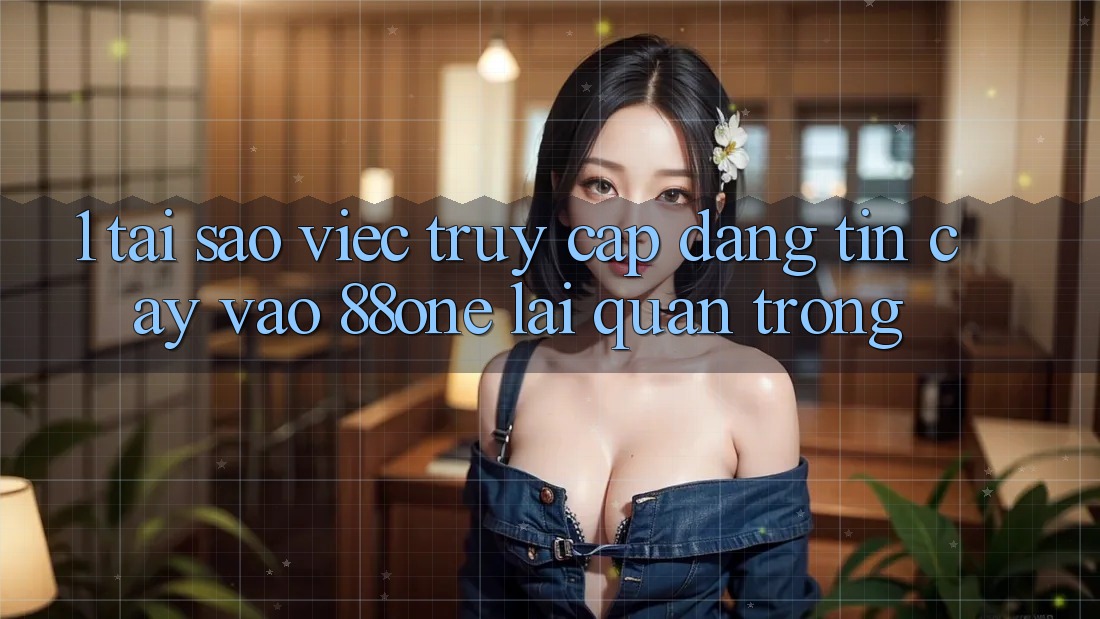 1. Tại sao việc truy cập đáng tin cậy vào 88one lại quan trọng? 1. Tại sao việc truy cập đáng tin cậy vào 88one lại quan trọng?