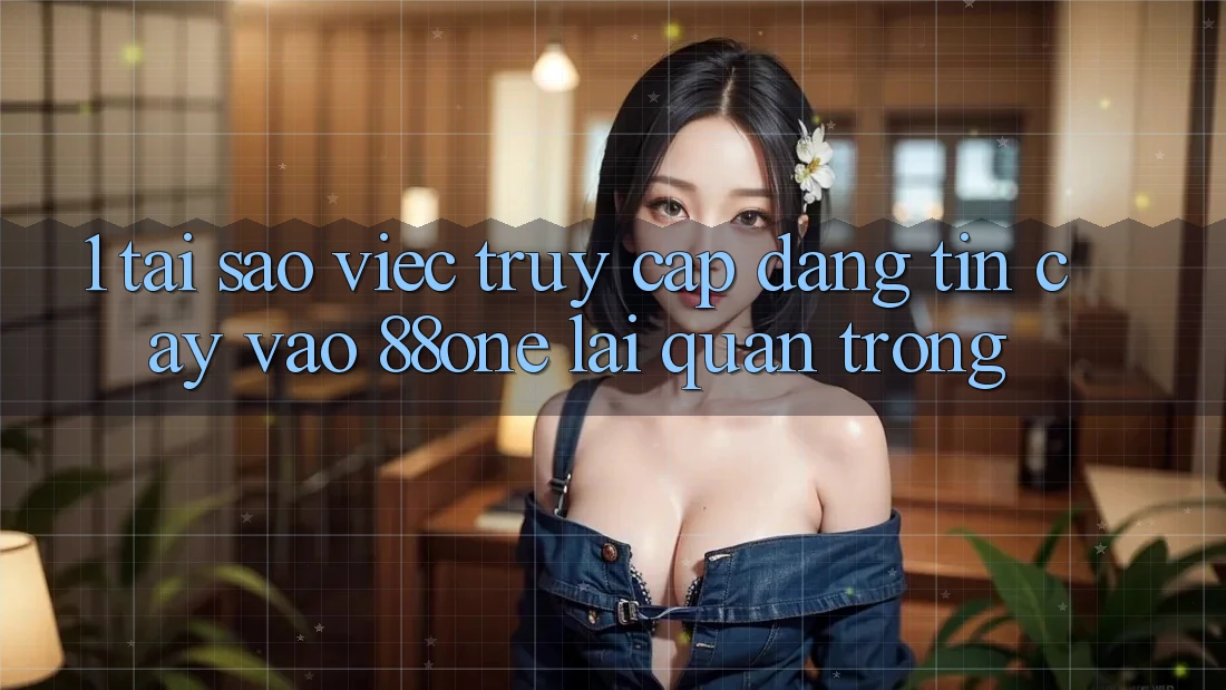 1. Tại sao việc truy cập đáng tin cậy vào 88one lại quan trọng?