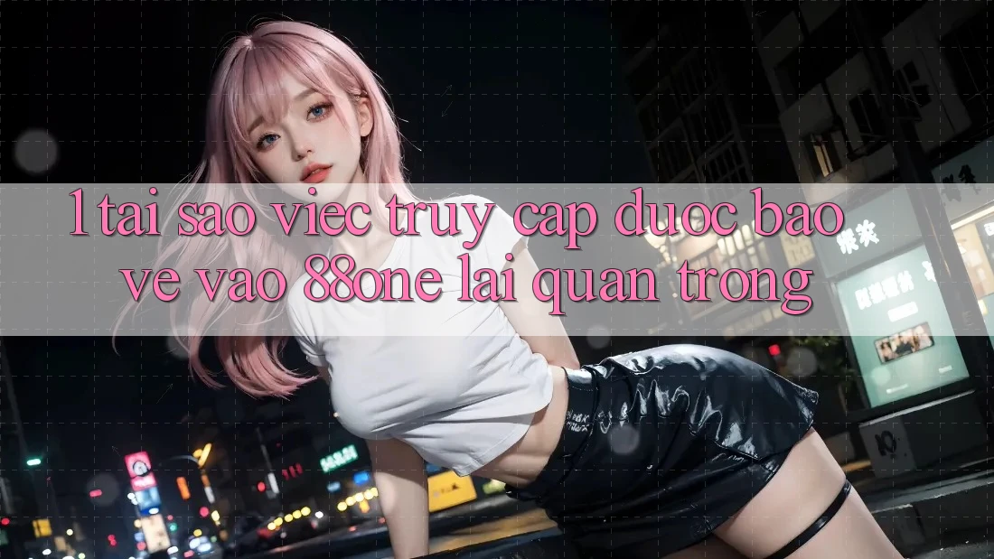 1. Tại sao việc truy cập được bảo vệ vào 88one lại quan trọng? 1. Tại sao việc truy cập được bảo vệ vào 88one lại quan trọng?