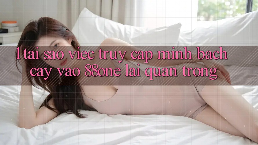 1. Tại sao việc truy cập minh bạch cậy vào 88one lại quan trọng? 1. Tại sao việc truy cập minh bạch cậy vào 88one lại quan trọng?