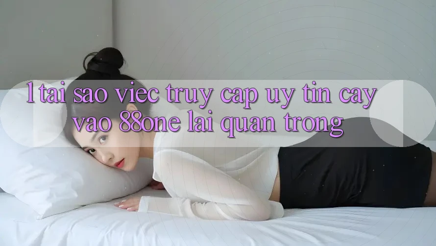 1. Tại sao việc truy cập uy tín cậy vào 88one lại quan trọng? 1. Tại sao việc truy cập uy tín cậy vào 88one lại quan trọng?