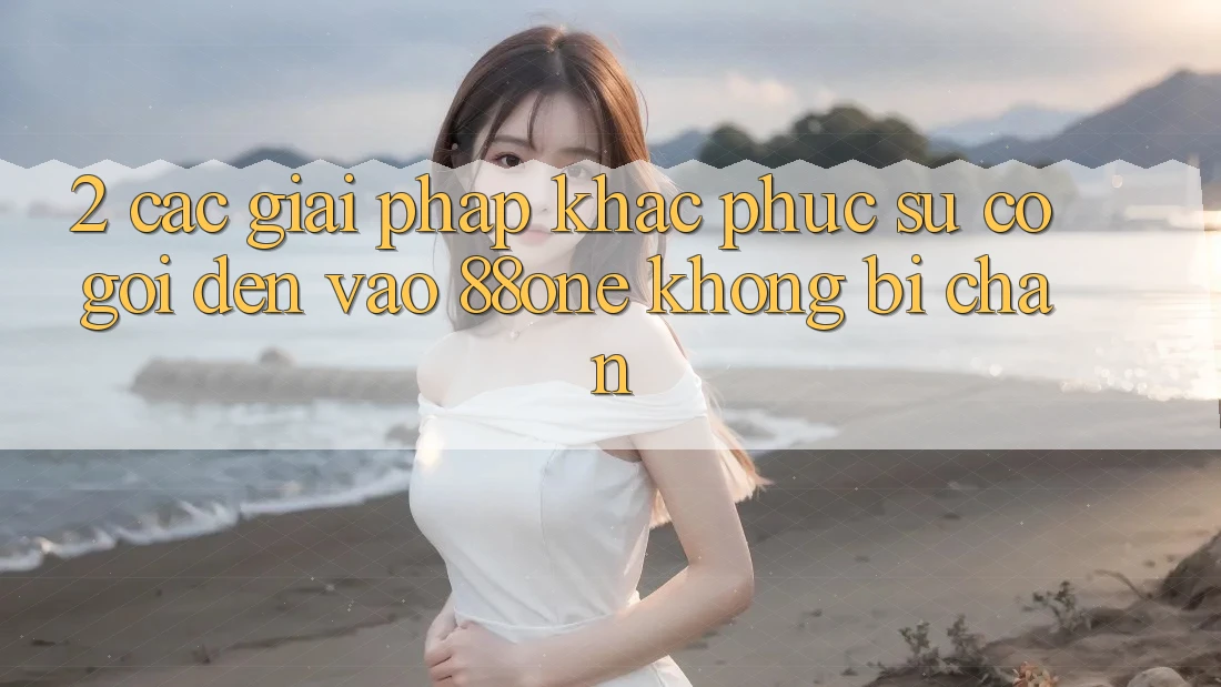 2. Các giải pháp khắc phục sự cố gọi đến - Vào 88one không bị chặn 2. Các giải pháp khắc phục sự cố gọi đến - Vào 88one không bị chặn