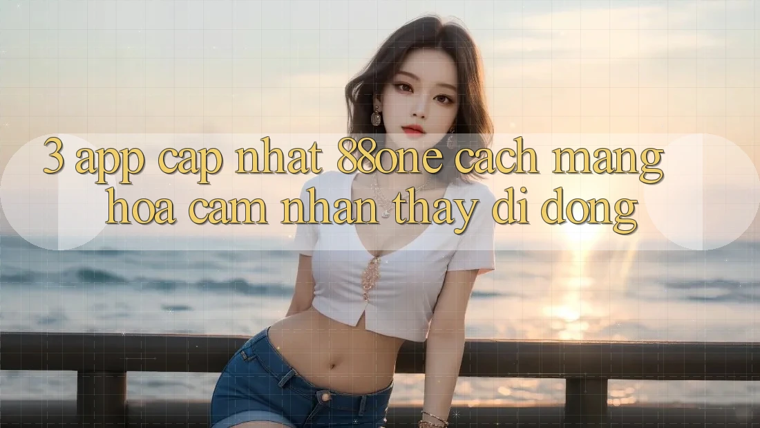 3. App cập nhật 88one - Cách mạng hóa cảm nhận thấy di động