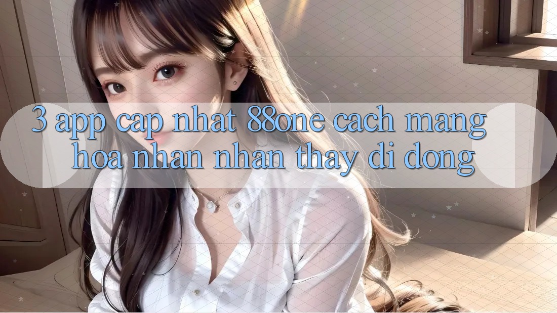 3. App cập nhật 88one - Cách mạng hóa nhận nhận thấy di động