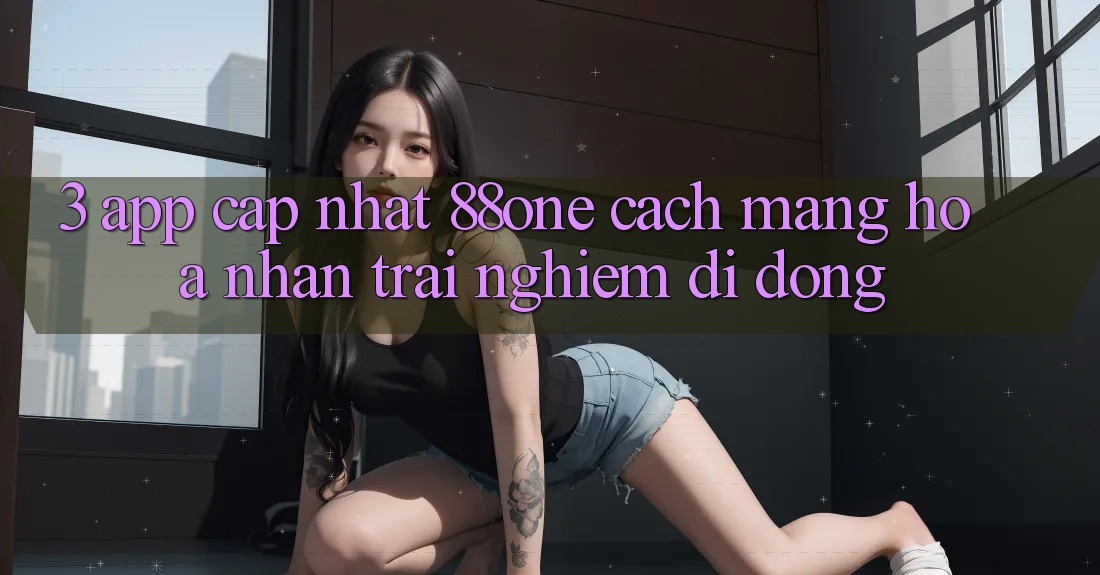 3. App cập nhật 88one - Cách mạng hóa nhận trải nghiệm di động 3. App cập nhật 88one - Cách mạng hóa nhận trải nghiệm di động