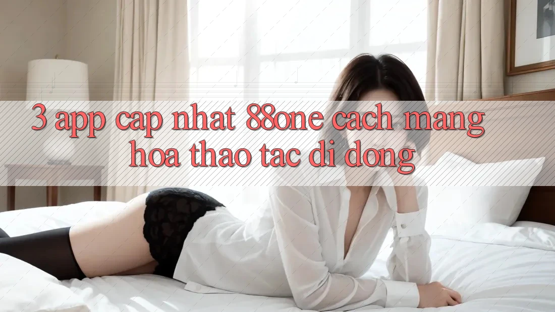 3. App cập nhật 88one - Cách mạng hóa thao tác di động 3. App cập nhật 88one - Cách mạng hóa thao tác di động