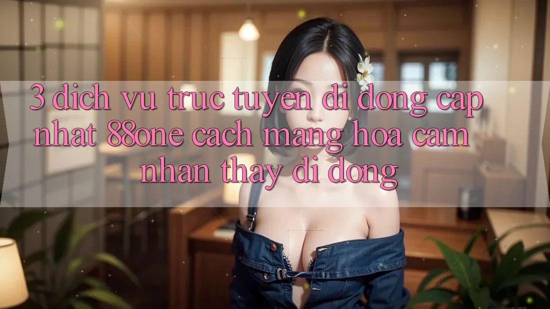 3. Dịch vụ trực tuyến di động cập nhật 88one - Cách mạng hóa cảm nhận thấy di động 3. Dịch vụ trực tuyến di động cập nhật 88one - Cách mạng hóa cảm nhận thấy di động