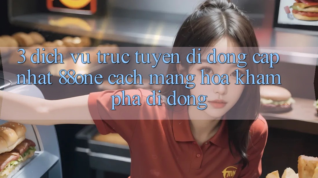 3. Dịch vụ trực tuyến di động cập nhật 88one - Cách mạng hóa khám phá di động 3. Dịch vụ trực tuyến di động cập nhật 88one - Cách mạng hóa khám phá di động