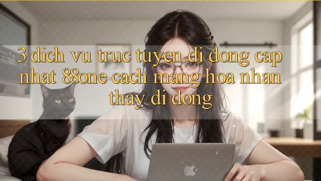 3. Dịch vụ trực tuyến di động cập nhật 88one - Cách mạng hóa nhận thấy di động
