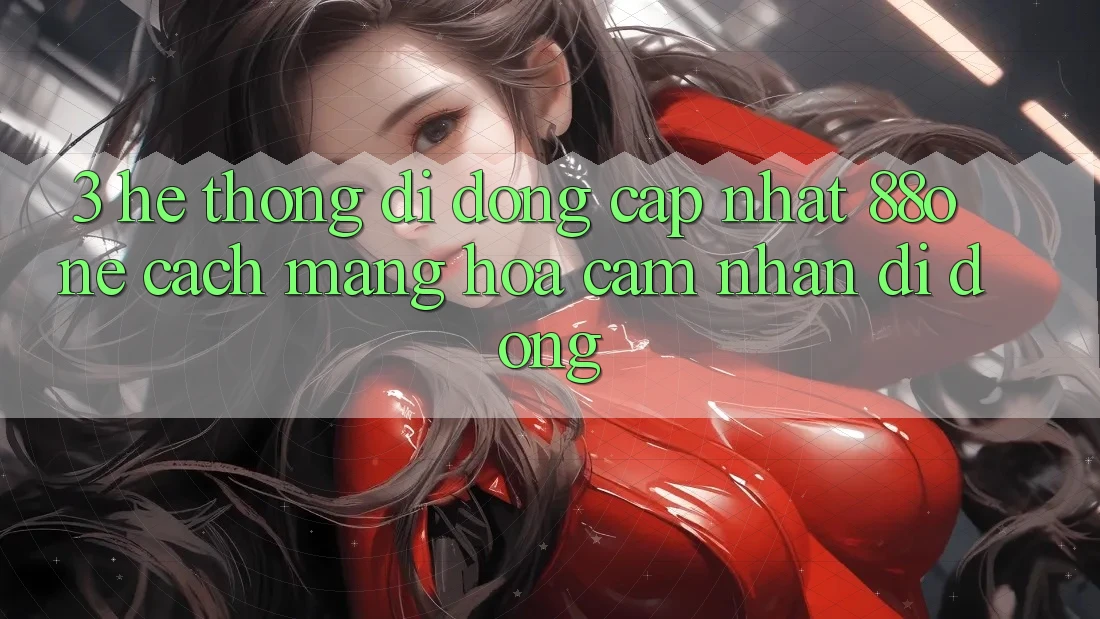 3. Hệ thống di động cập nhật 88one - Cách mạng hóa cảm nhận di động 3. Hệ thống di động cập nhật 88one - Cách mạng hóa cảm nhận di động