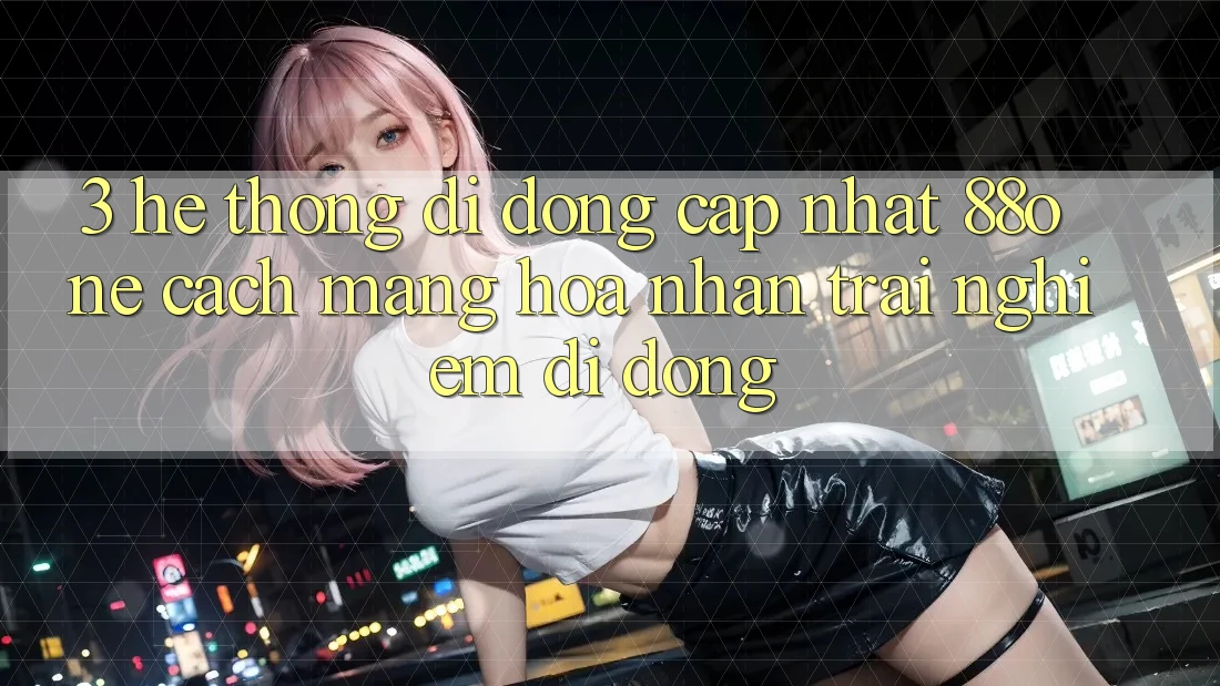 3. Hệ thống di động cập nhật 88one - Cách mạng hóa nhận trải nghiệm di động