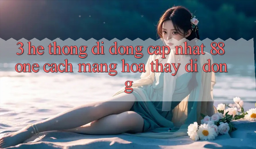 3. Hệ thống di động cập nhật 88one - Cách mạng hóa thấy di động
