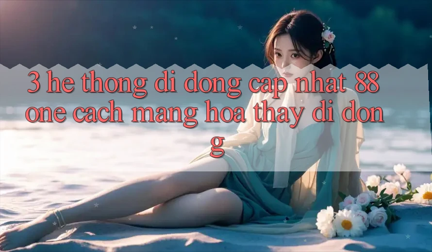 3. Hệ thống di động cập nhật 88one - Cách mạng hóa thấy di động 3. Hệ thống di động cập nhật 88one - Cách mạng hóa thấy di động