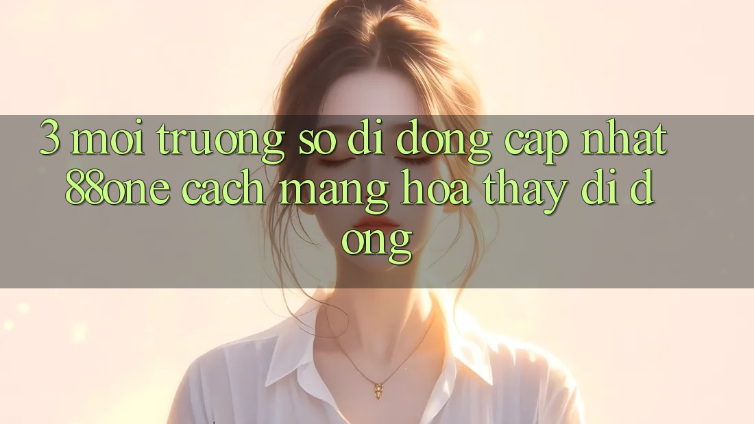 3. Môi trường số di động cập nhật 88one - Cách mạng hóa thấy di động