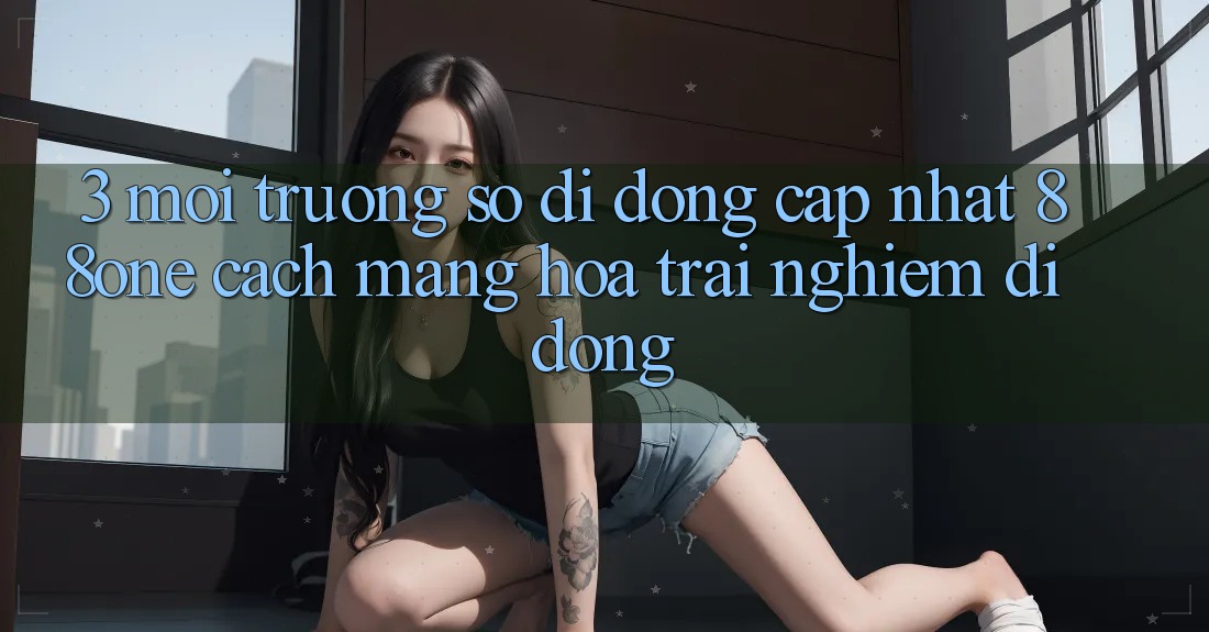 3. Môi trường số di động cập nhật 88one - Cách mạng hóa trải nghiệm di động