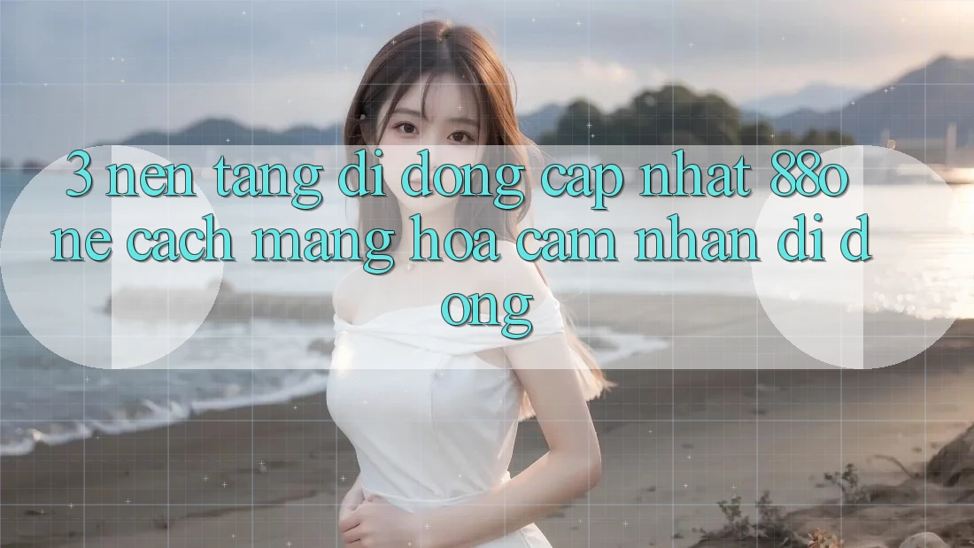 3. Nền tảng di động cập nhật 88one - Cách mạng hóa cảm nhận di động 3. Nền tảng di động cập nhật 88one - Cách mạng hóa cảm nhận di động