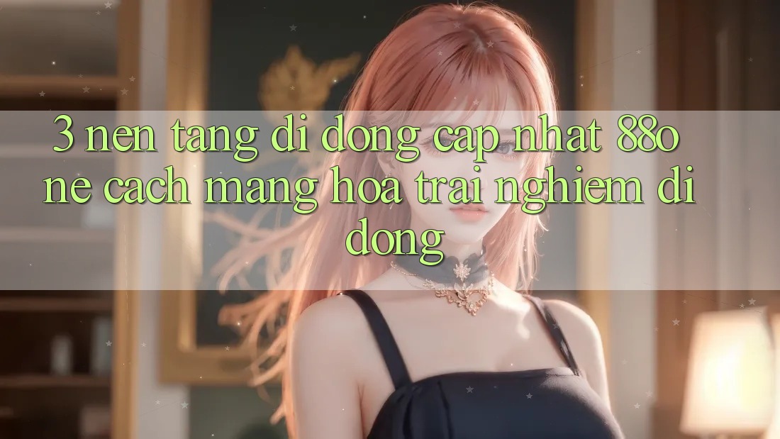 3. Nền tảng di động cập nhật 88one - Cách mạng hóa trải nghiệm di động 3. Nền tảng di động cập nhật 88one - Cách mạng hóa trải nghiệm di động