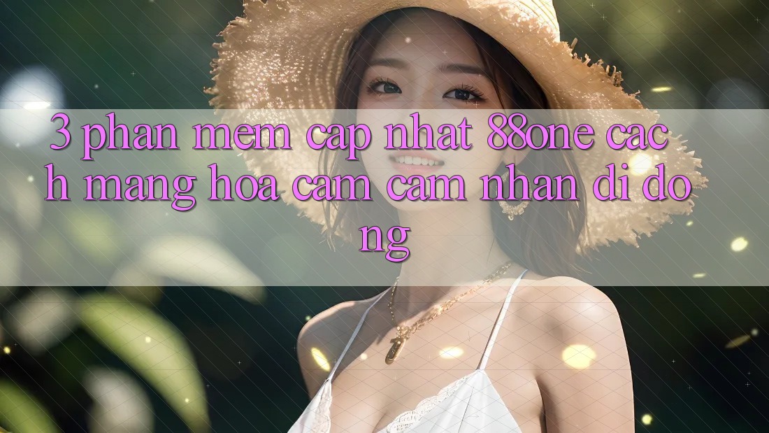 3. Phần mềm cập nhật 88one - Cách mạng hóa cảm cảm nhận di động 3. Phần mềm cập nhật 88one - Cách mạng hóa cảm cảm nhận di động