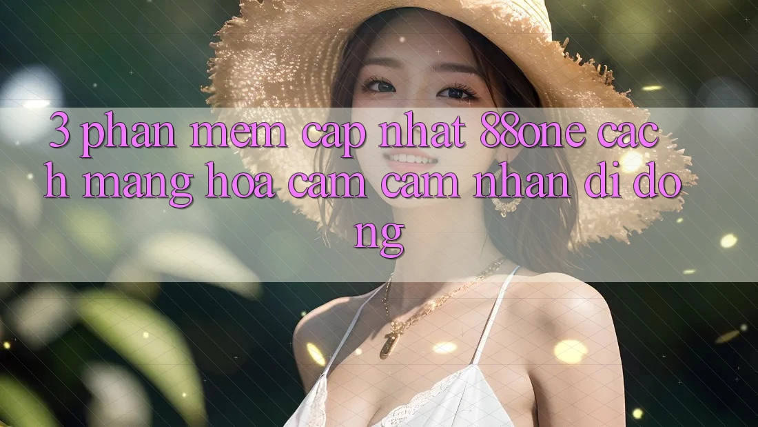 3. Phần mềm cập nhật 88one - Cách mạng hóa cảm cảm nhận di động 3. Phần mềm cập nhật 88one - Cách mạng hóa cảm cảm nhận di động