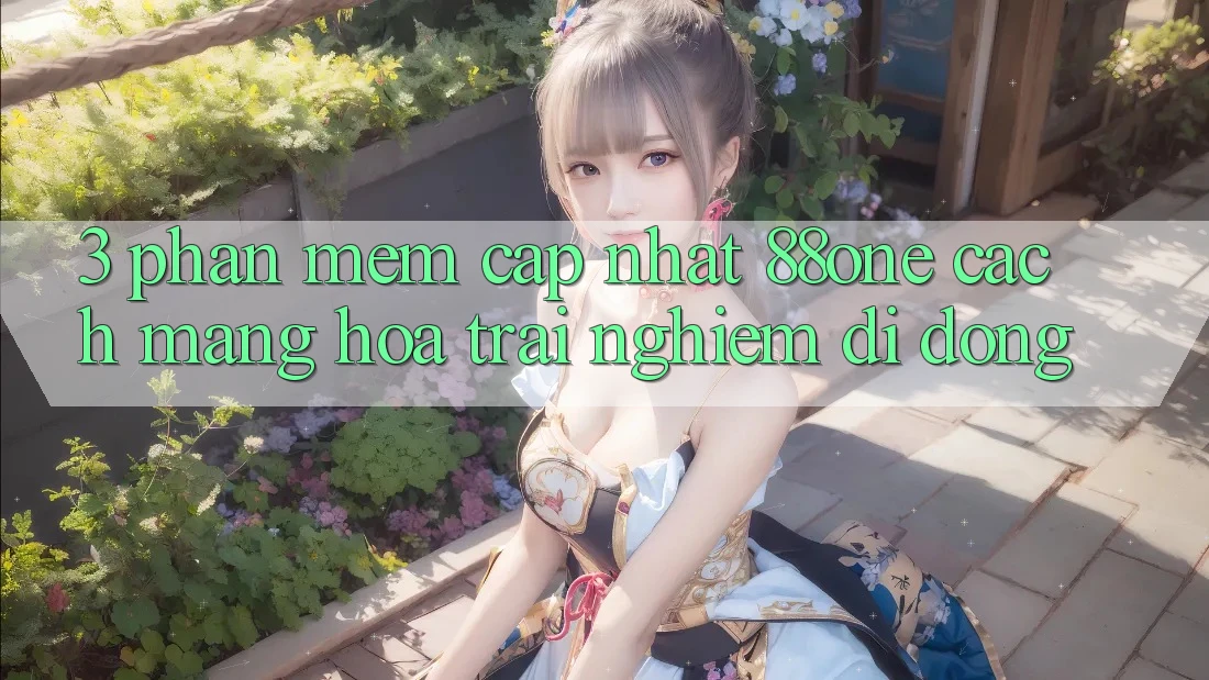 3. Phần mềm cập nhật 88one - Cách mạng hóa trải nghiệm di động 3. Phần mềm cập nhật 88one - Cách mạng hóa trải nghiệm di động