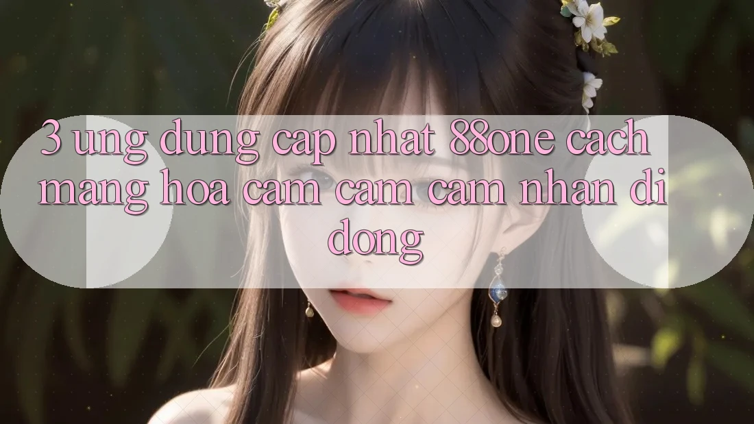 3. Ứng dụng cập nhật 88one - Cách mạng hóa cảm cảm cảm nhận di động 3. Ứng dụng cập nhật 88one - Cách mạng hóa cảm cảm cảm nhận di động