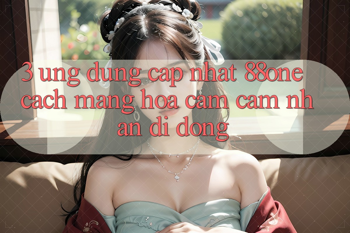3. Ứng dụng cập nhật 88one - Cách mạng hóa cảm cảm nhận di động 3. Ứng dụng cập nhật 88one - Cách mạng hóa cảm cảm nhận di động