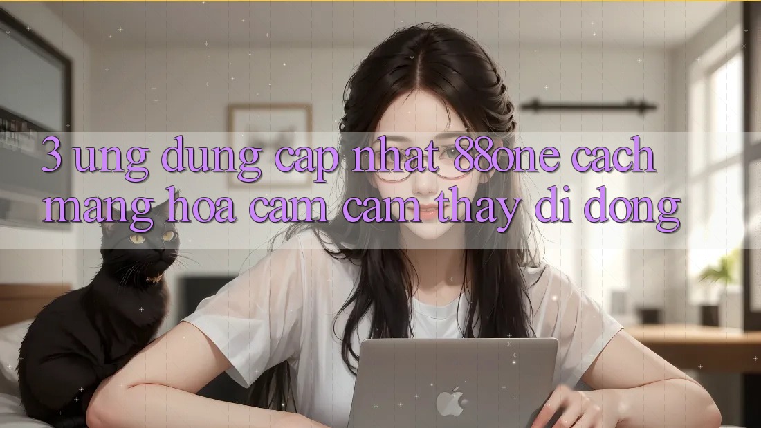 3. Ứng dụng cập nhật 88one - Cách mạng hóa cảm cảm thấy di động 3. Ứng dụng cập nhật 88one - Cách mạng hóa cảm cảm thấy di động