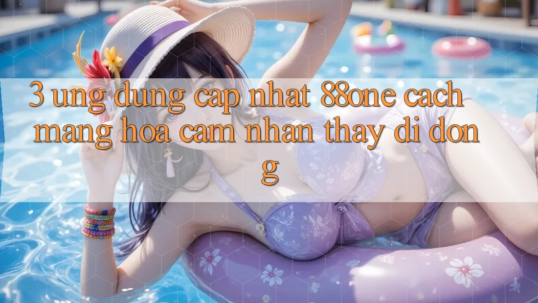 3. Ứng dụng cập nhật 88one - Cách mạng hóa cảm nhận thấy di động 3. Ứng dụng cập nhật 88one - Cách mạng hóa cảm nhận thấy di động