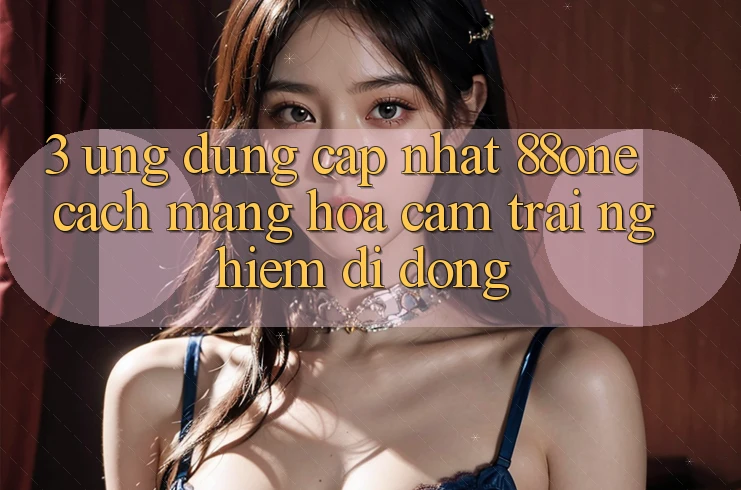 3. Ứng dụng cập nhật 88one - Cách mạng hóa cảm trải nghiệm di động
