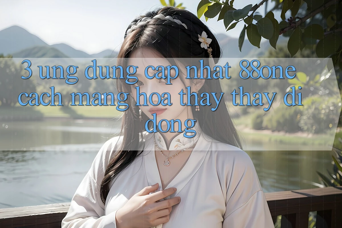 3. Ứng dụng cập nhật 88one - Cách mạng hóa thấy thấy di động 3. Ứng dụng cập nhật 88one - Cách mạng hóa thấy thấy di động