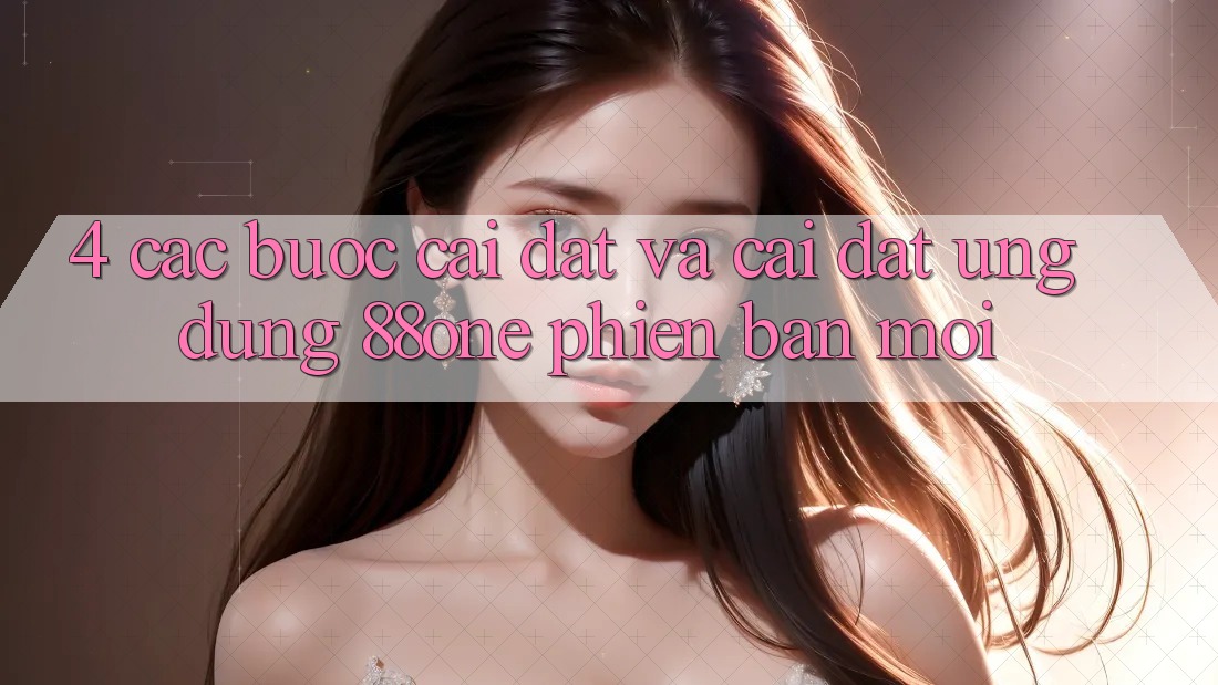 4. Các bước cài đặt và cài đặt ứng dụng 88one phiên bản mới 4. Các bước cài đặt và cài đặt ứng dụng 88one phiên bản mới