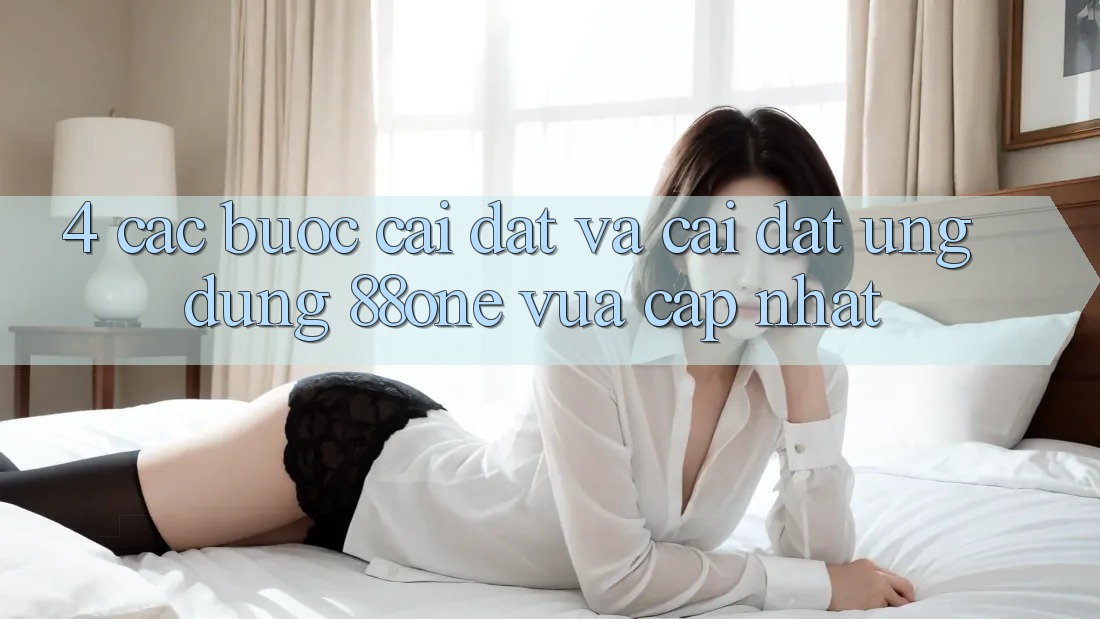 4. Các bước cài đặt và cài đặt ứng dụng 88one vừa cập nhật
