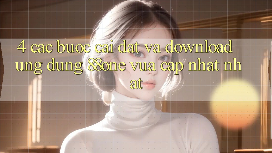 4. Các bước cài đặt và download ứng dụng 88one vừa cập nhật nhất 4. Các bước cài đặt và download ứng dụng 88one vừa cập nhật nhất