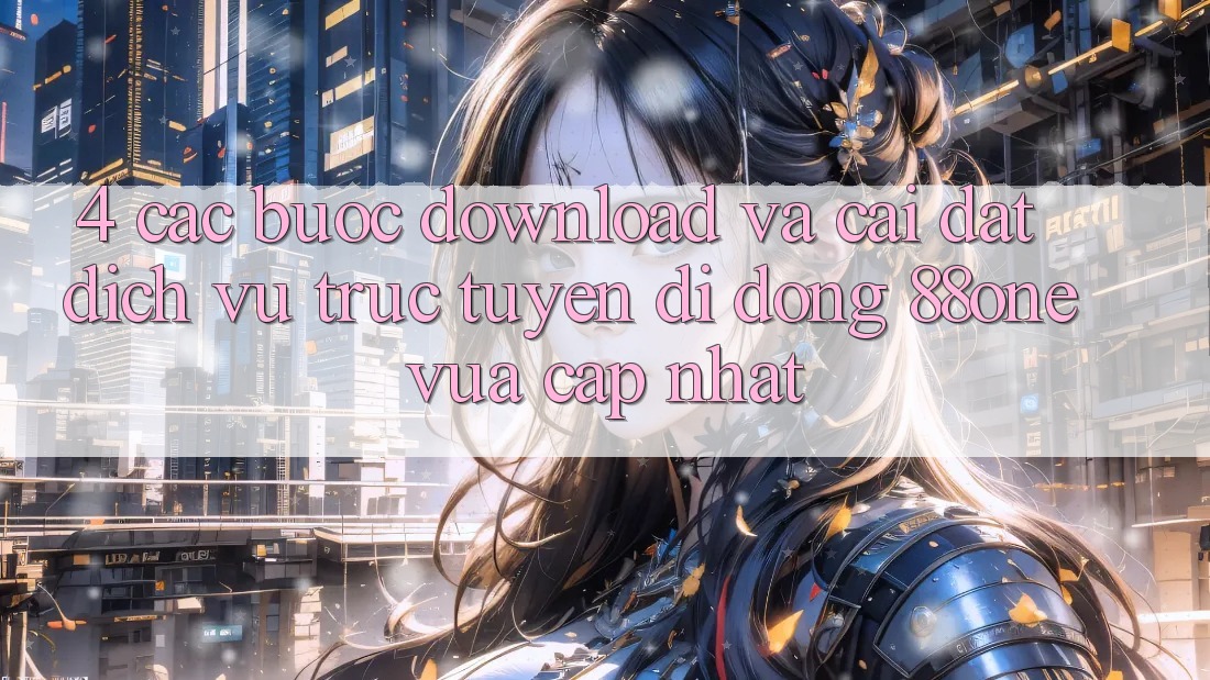 4. Các bước download và cài đặt dịch vụ trực tuyến di động 88one vừa cập nhật 4. Các bước download và cài đặt dịch vụ trực tuyến di động 88one vừa cập nhật
