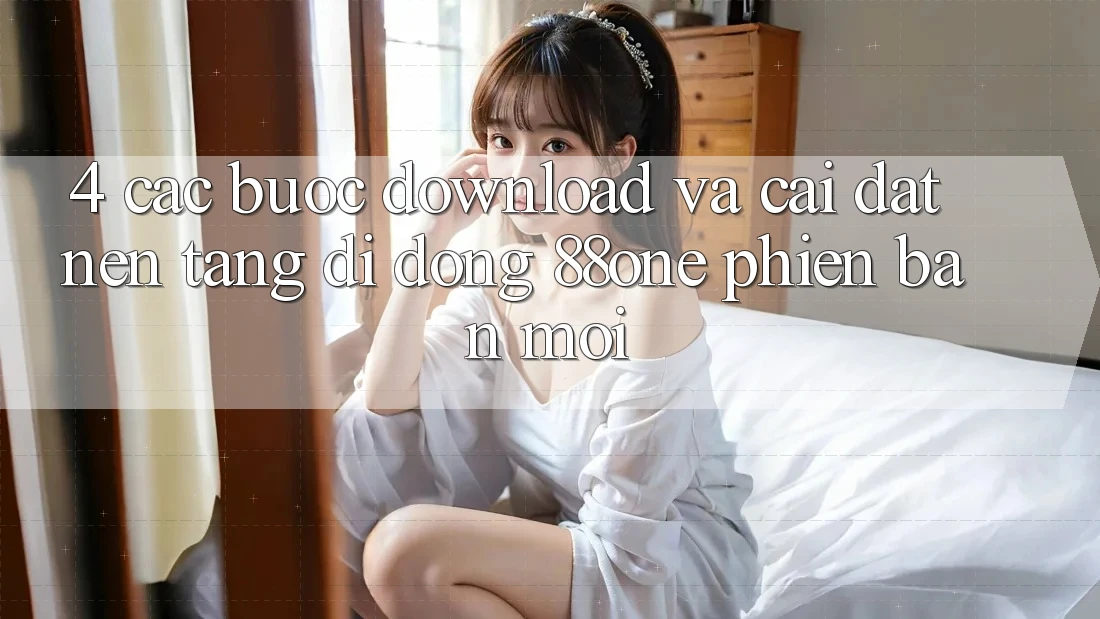 4. Các bước download và cài đặt nền tảng di động 88one phiên bản mới 4. Các bước download và cài đặt nền tảng di động 88one phiên bản mới