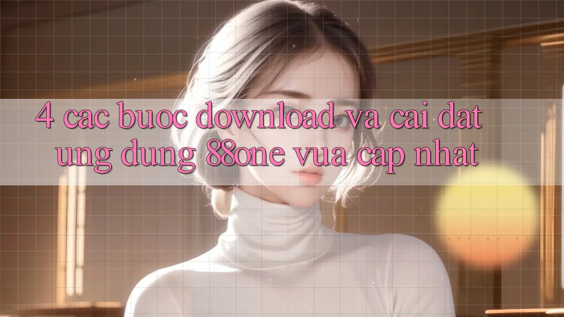 4. Các bước download và cài đặt ứng dụng 88one vừa cập nhật 4. Các bước download và cài đặt ứng dụng 88one vừa cập nhật