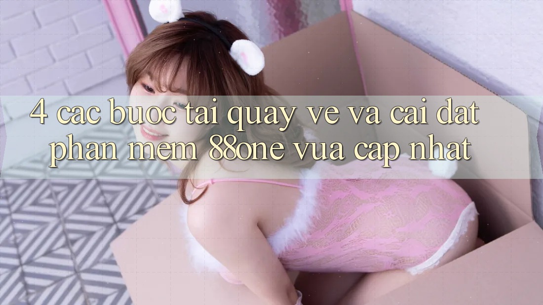 4. Các bước tải quay về và cài đặt phần mềm 88one vừa cập nhật 4. Các bước tải quay về và cài đặt phần mềm 88one vừa cập nhật