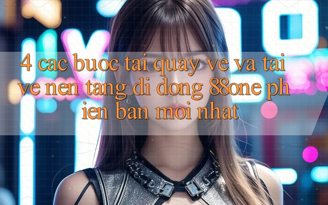 4. Các bước tải quay về và tải về nền tảng di động 88one phiên bản mới nhất 4. Các bước tải quay về và tải về nền tảng di động 88one phiên bản mới nhất