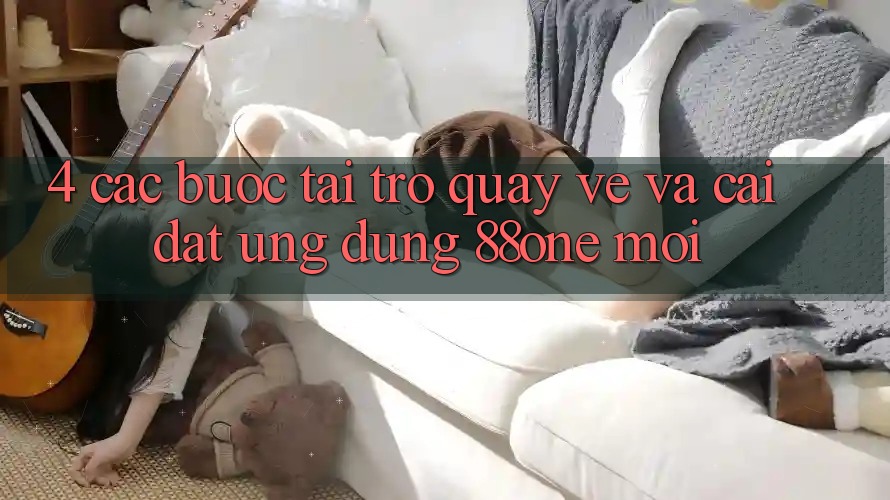 4. Các bước tải trở quay về và cài đặt ứng dụng 88one mới 4. Các bước tải trở quay về và cài đặt ứng dụng 88one mới