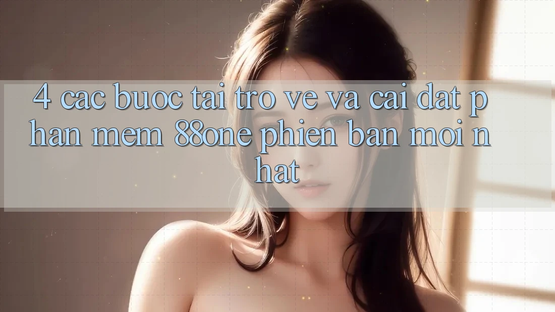 4. Các bước tải trở về và cài đặt phần mềm 88one phiên bản mới nhất 4. Các bước tải trở về và cài đặt phần mềm 88one phiên bản mới nhất
