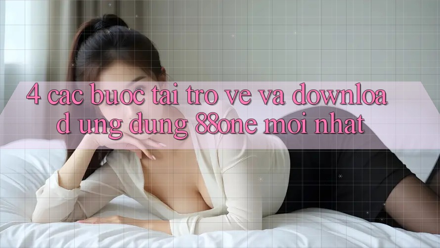 4. Các bước tải trở về và download ứng dụng 88one mới nhất