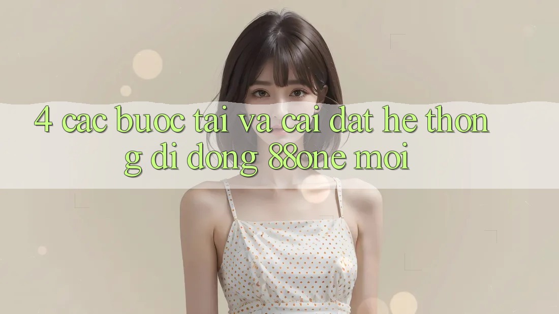 4. Các bước tải và cài đặt hệ thống di động 88one mới 4. Các bước tải và cài đặt hệ thống di động 88one mới
