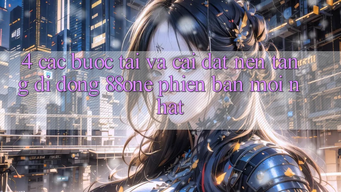 4. Các bước tải và cài đặt nền tảng di động 88one phiên bản mới nhất 4. Các bước tải và cài đặt nền tảng di động 88one phiên bản mới nhất