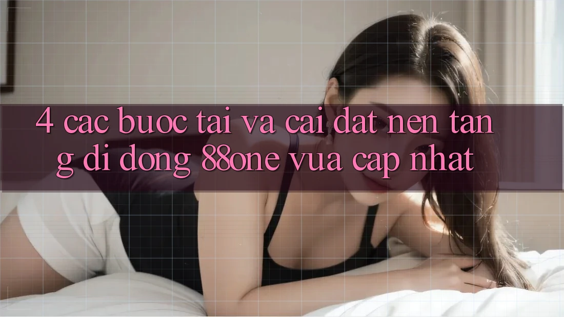 4. Các bước tải và cài đặt nền tảng di động 88one vừa cập nhật 4. Các bước tải và cài đặt nền tảng di động 88one vừa cập nhật