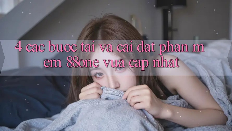 4. Các bước tải và cài đặt phần mềm 88one vừa cập nhật 4. Các bước tải và cài đặt phần mềm 88one vừa cập nhật