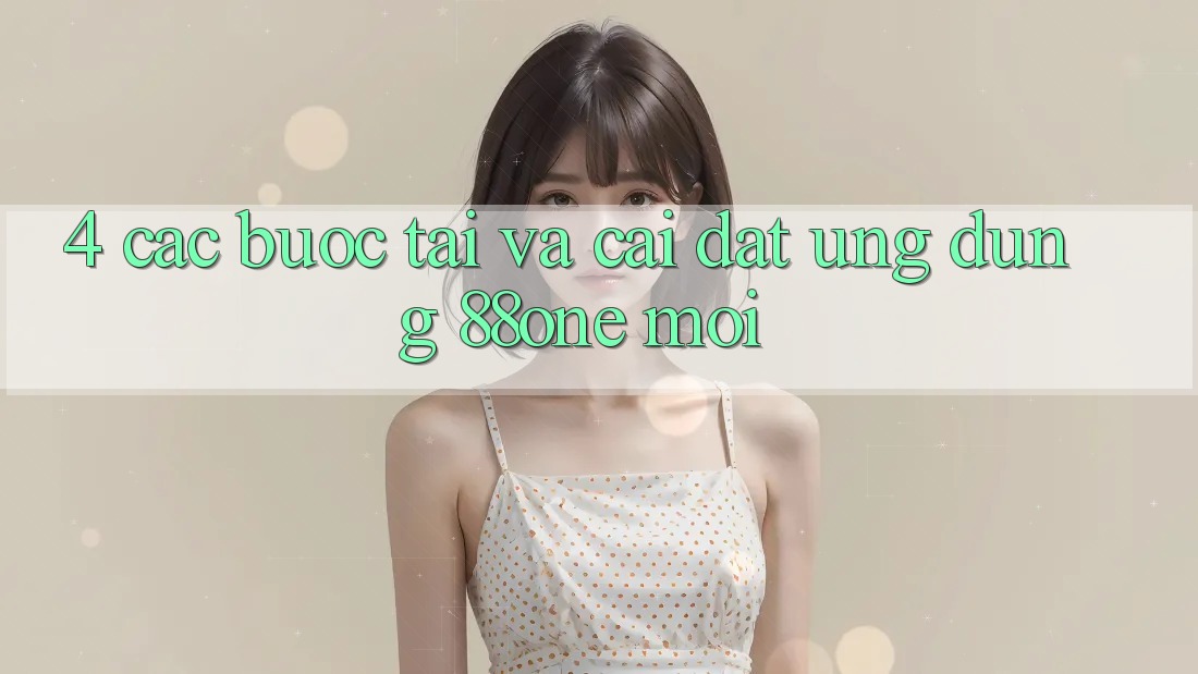 4. Các bước tải và cài đặt ứng dụng 88one mới 4. Các bước tải và cài đặt ứng dụng 88one mới
