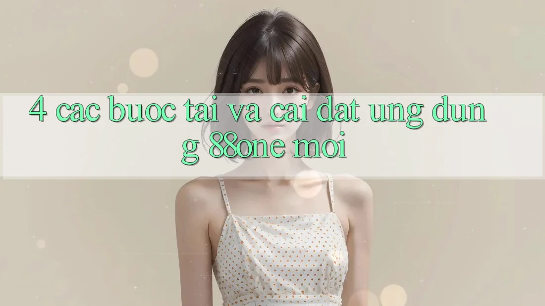 4. Các bước tải và cài đặt ứng dụng 88one mới 4. Các bước tải và cài đặt ứng dụng 88one mới