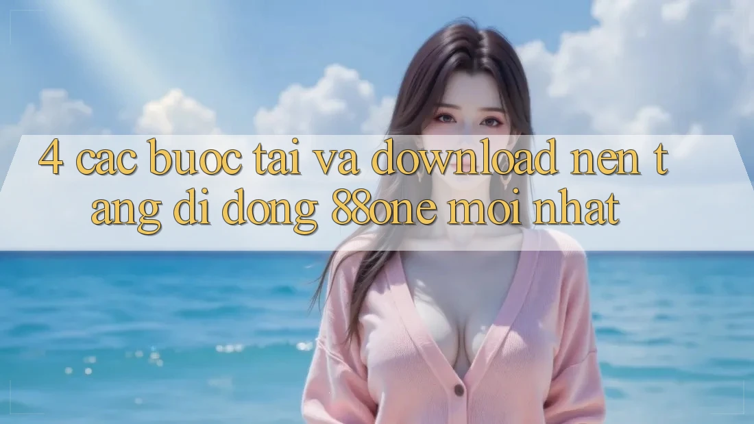 4. Các bước tải và download nền tảng di động 88one mới nhất 4. Các bước tải và download nền tảng di động 88one mới nhất
